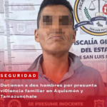 Detienen a dos hombres por presunta violencia familiar en Aquismón y Tamazunchale